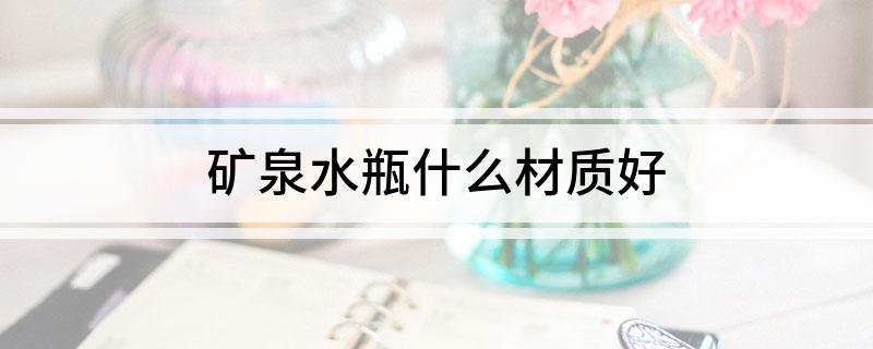 矿泉水瓶什么材质好?