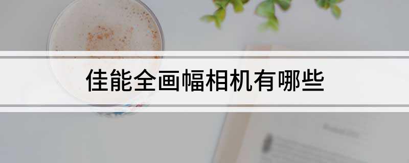 佳能全画幅相机有哪些