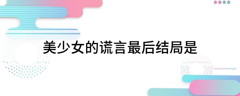 美少女的谎言最后结局是