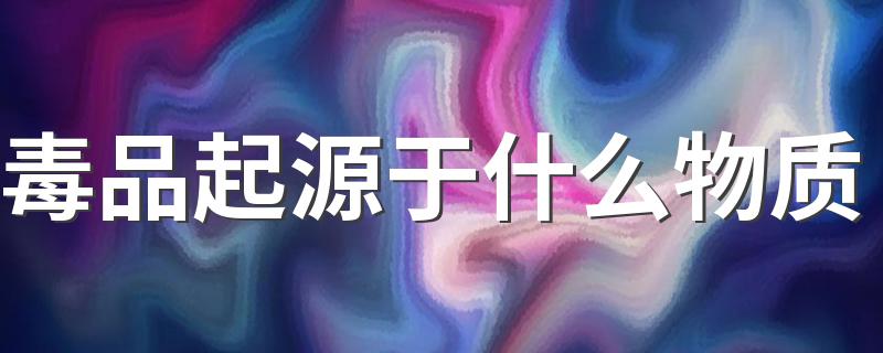 毒品的简介_毒品起源于什么物质?