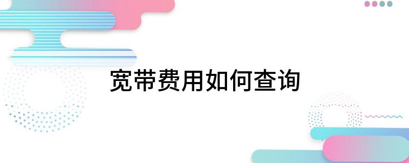宽带费用怎么查询?