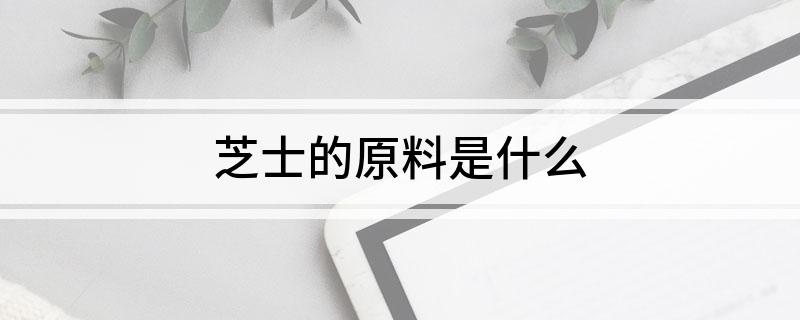 芝士的原料是什么?
