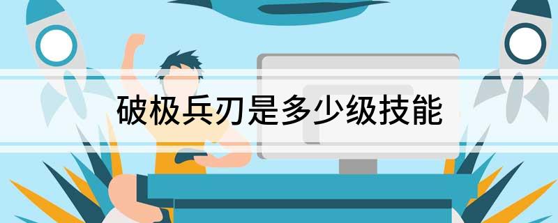 破极兵刃是多少级技能?