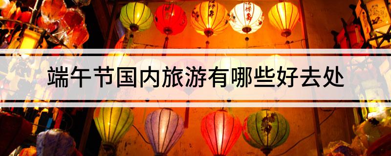 端午节国内旅游有哪些好去处