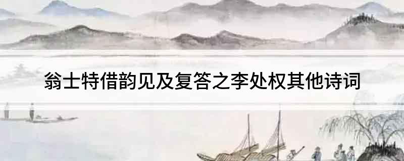 翁士特借韵见及复答之李处权其他诗词