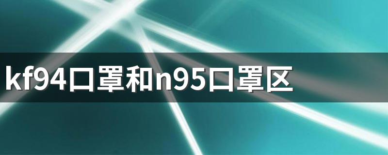 它们和医用护理口罩相比谁的防护性能更好_kf94口罩和n95口罩区别