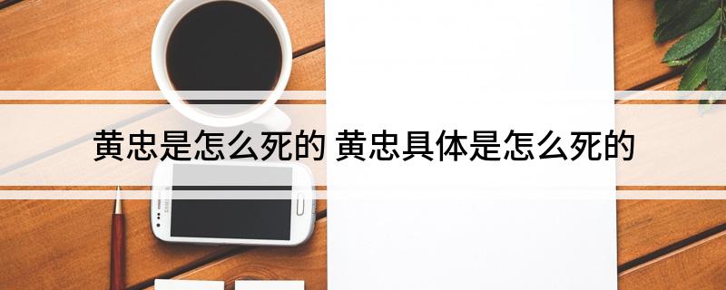 黄忠是怎么死的(黄忠具体是怎么死的)?