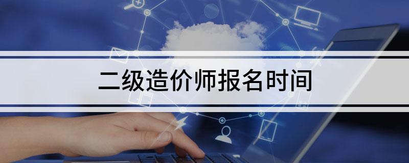 二级造价师报名时间