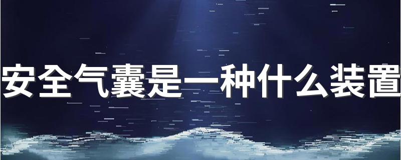 被动安全保护装置_安全气囊是一种什么装置?