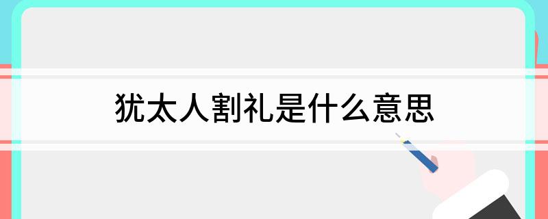 犹太人割礼是什么意思?