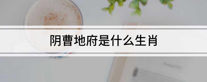 阴曹地府是什么生肖?