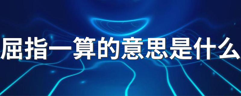 屈指一算的含义_屈指一算的意思是什么?