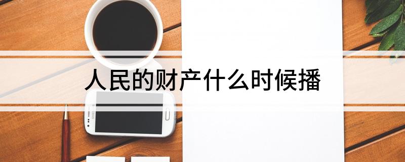 人民的财产什么时候播?