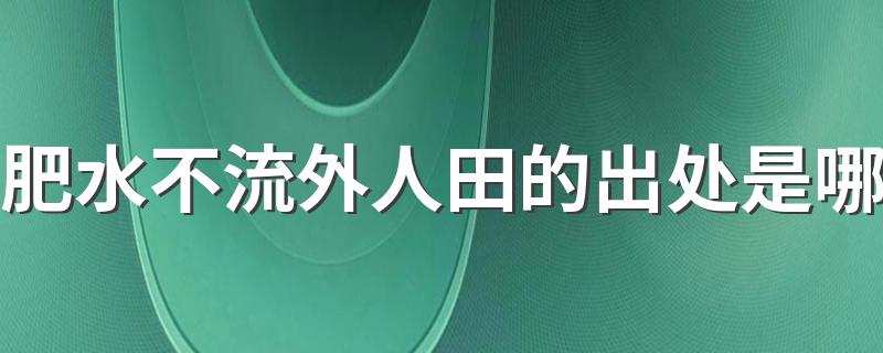 肥水不流外人田的意思_肥水不流外人田的出处是哪