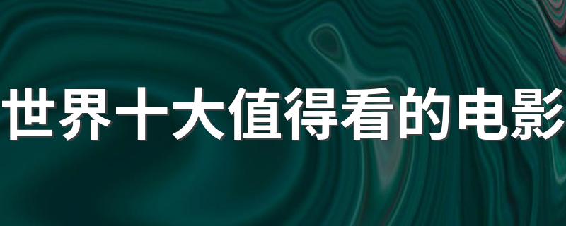 世界十大经典电影介绍_世界十大值得看的电影