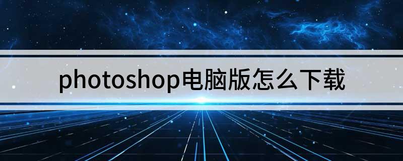 photoshop电脑版怎么下载?