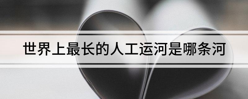 世界上最长的人工运河是哪条河