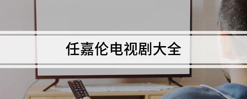 任嘉伦电视剧大全