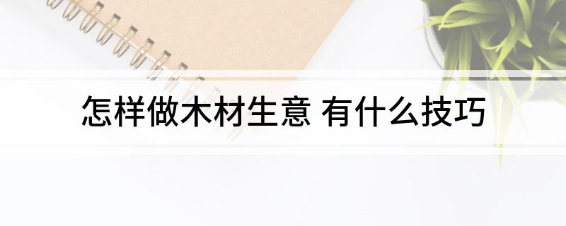 怎么样做木材生意(有什么技巧)?