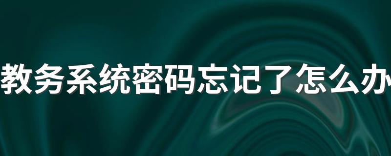 找回教务系统密码方法_教务系统密码忘记了怎么办?