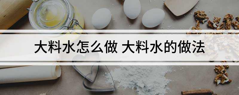 大料水怎么做(大料水的做法)?