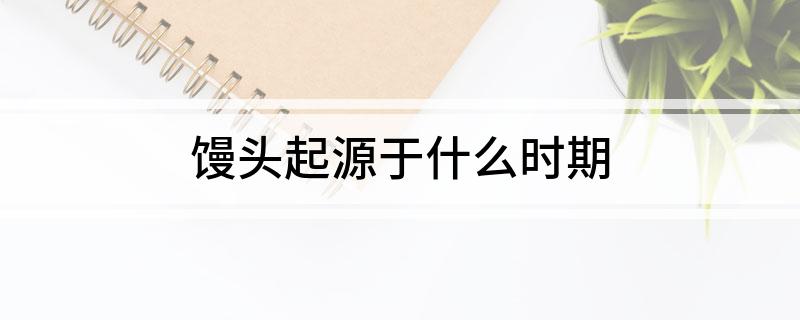 馒头起源于什么时期?