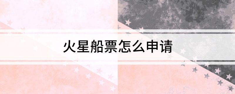 火星船票怎么申请(怎么申请火星船票)?