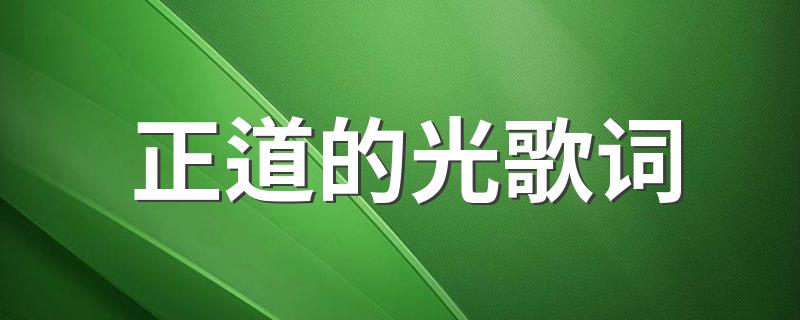 歌曲正道的光的歌词_正道的光歌词