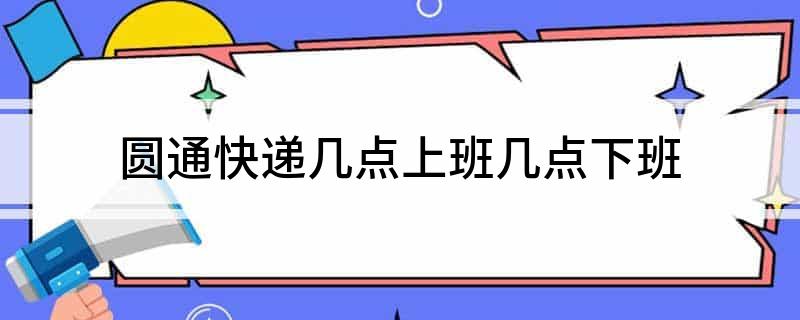 圆通快递几点上班几点下班