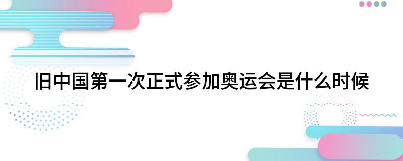旧中国第一次正式参加奥运会是什么时候?