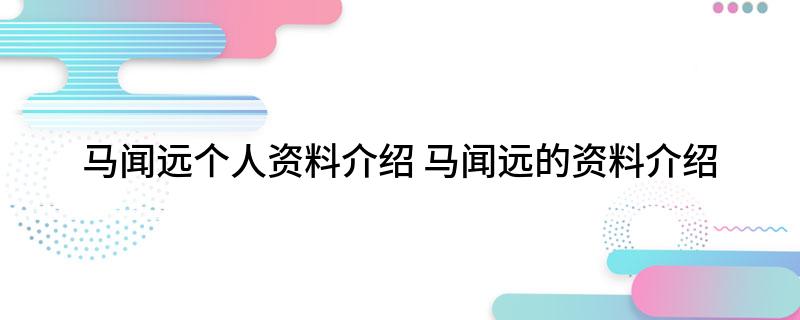 马闻远个人资料介绍(马闻远的资料介绍)