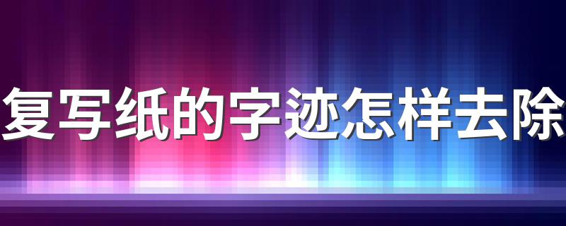 复写纸的字迹去除技巧_复写纸的字迹怎样去除