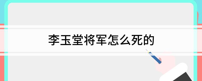 李玉堂将军怎么死的?