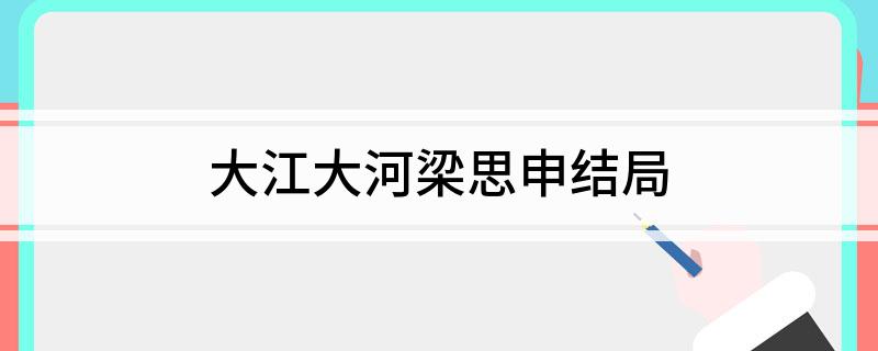 大江大河梁思申结局