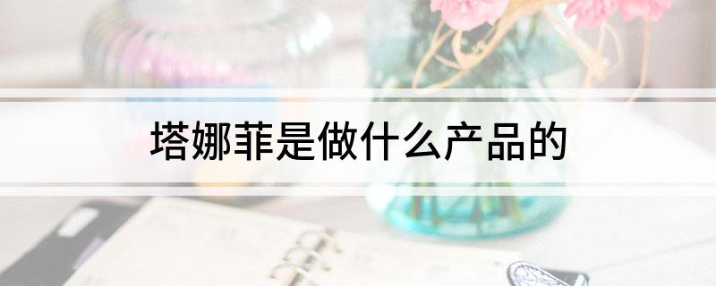 塔娜菲是做什么产品的?
