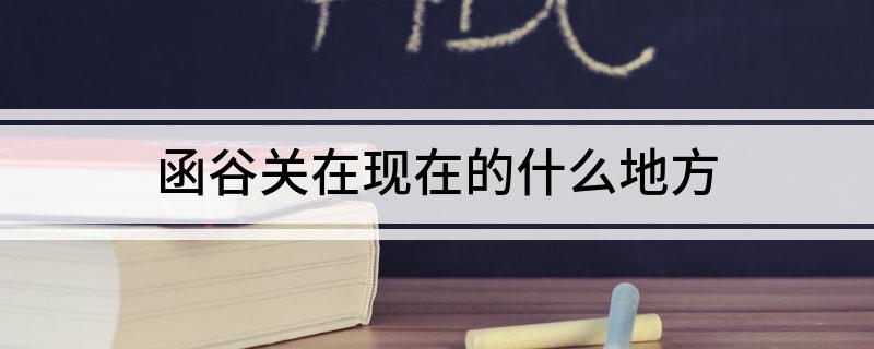 函谷关在现在的什么地方?