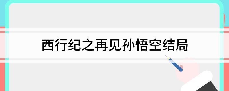 西行纪之再见孙悟空结局
