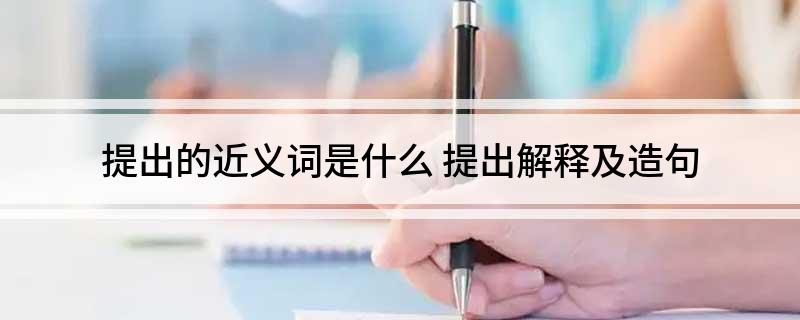 提出的近义词是什么(提出解释及造句)?