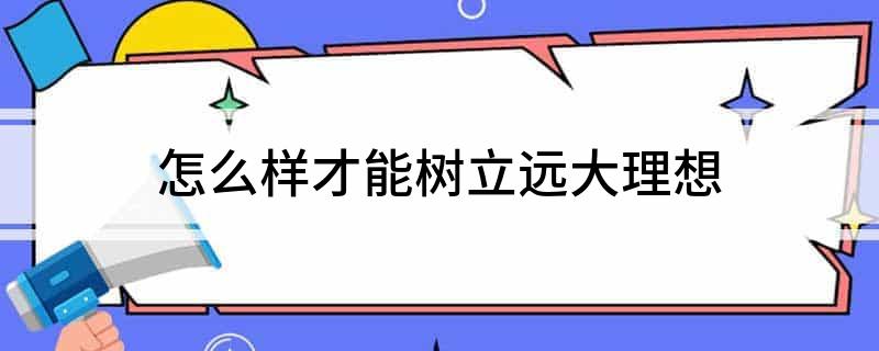 怎么样才能树立远大理想?
