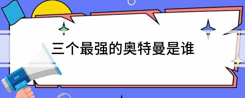 三个最强的奥特曼是谁