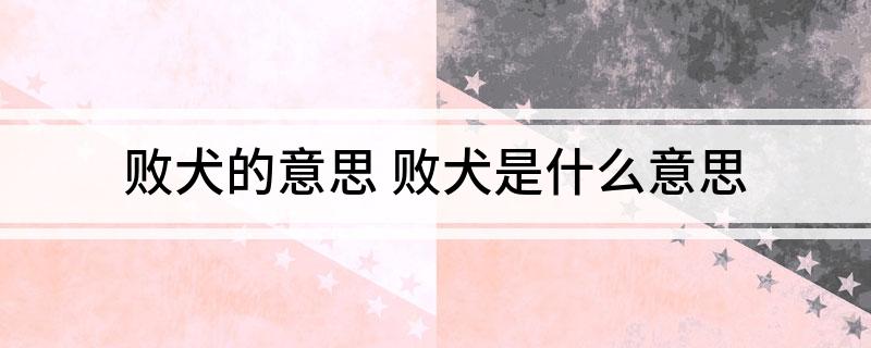 败犬的意思(败犬是什么意思)?