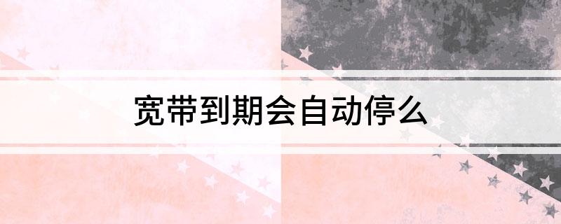 宽带到期会自动停么
