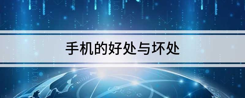 手机的好处与坏处(赶紧看看吧)