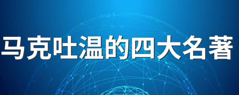 马克吐温的名著介绍_马克吐温的四大名著