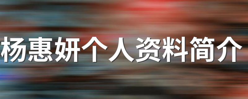 杨惠妍个人资料简介描述_杨惠妍个人资料简介