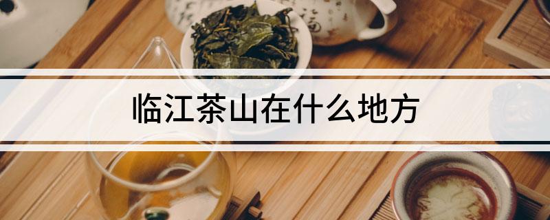 临江茶山在什么地方?