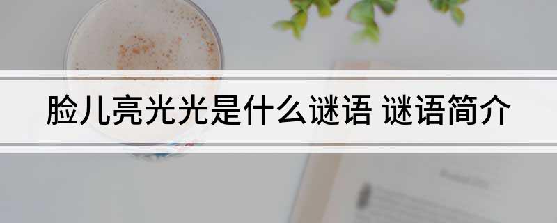 脸儿亮光光是什么谜语(谜语简介)?