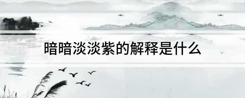 暗暗淡淡紫的解释是什么?