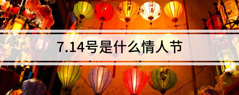 7.14号是什么情人节?