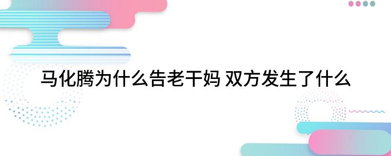马化腾为什么告老干妈(双方发生了什么)?